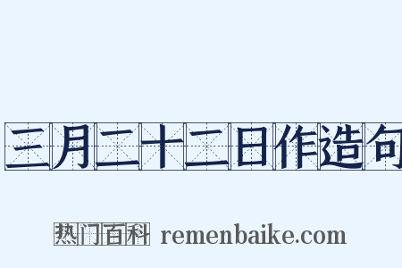 三月二十二日作造句是什么意思的图片